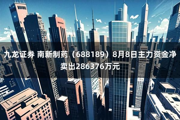 九龙证券 南新制药（688189）8月8日主力资金净卖出286376万元