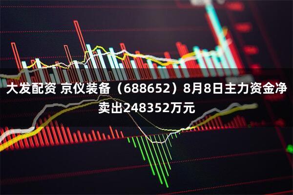 大发配资 京仪装备（688652）8月8日主力资金净卖出248352万元