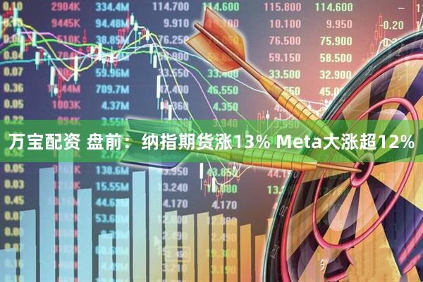 万宝配资 盘前：纳指期货涨13% Meta大涨超12%