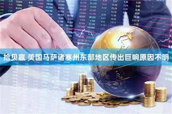 拾贝赢 美国马萨诸塞州东部地区传出巨响　原因不明