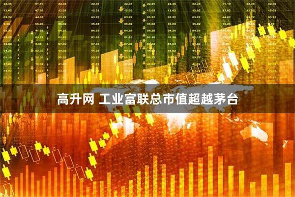 高升网 工业富联总市值超越茅台