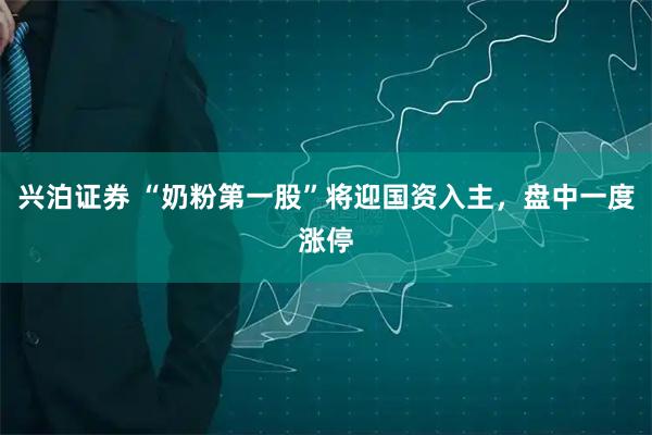 兴泊证券 “奶粉第一股”将迎国资入主，盘中一度涨停