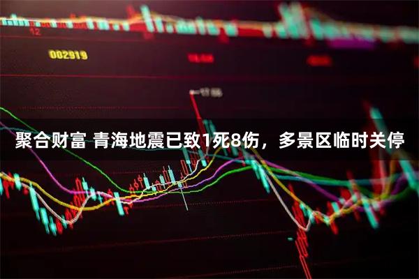 聚合财富 青海地震已致1死8伤，多景区临时关停