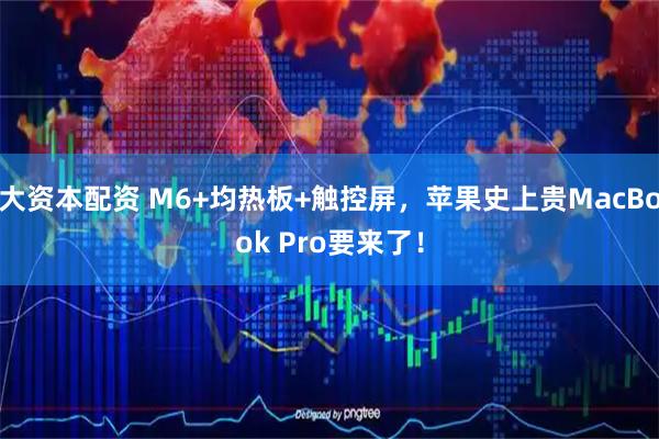 大资本配资 M6+均热板+触控屏，苹果史上贵MacBook Pro要来了！