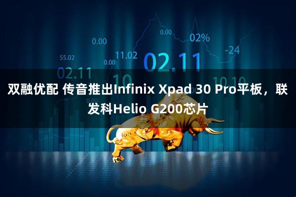 双融优配 传音推出Infinix Xpad 30 Pro平板，联发科Helio G200芯片